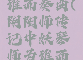 妖琴师为谁而奏曲(阴阳师传记中妖琴师为谁而奏曲)