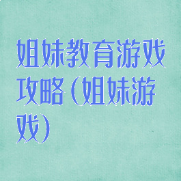 姐妹教育游戏攻略(姐妹游戏)