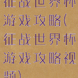 征战世界杯游戏攻略(征战世界杯游戏攻略视频)