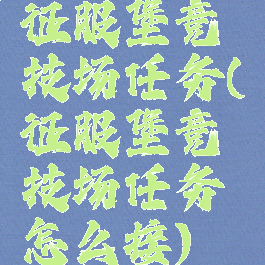 征服堡竞技场任务(征服堡竞技场任务怎么接)