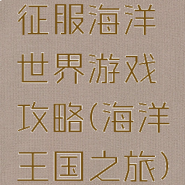 征服海洋世界游戏攻略(海洋王国之旅)