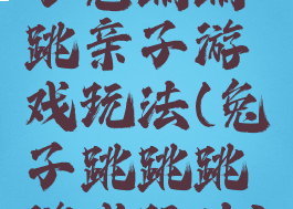 小兔蹦蹦跳亲子游戏玩法(兔子跳跳跳游戏玩法)