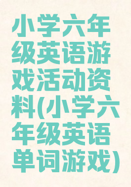 小学六年级英语游戏活动资料(小学六年级英语单词游戏)