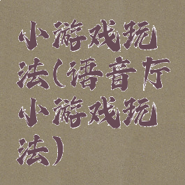 小游戏玩法(语音厅小游戏玩法)