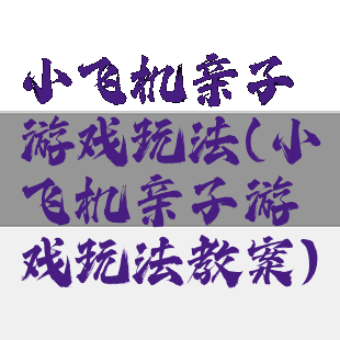 小飞机亲子游戏玩法(小飞机亲子游戏玩法教案)