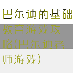 巴尔迪的基础教育游戏攻略(巴尔迪老师游戏)