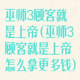 巫师3顾客就是上帝(巫师3顾客就是上帝怎么拿更多钱)