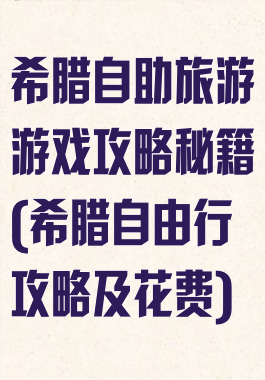 希腊自助旅游游戏攻略秘籍(希腊自由行攻略及花费)