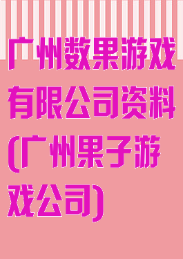 广州数果游戏有限公司资料(广州果子游戏公司)