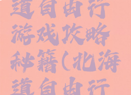 广西北海道自由行游戏攻略秘籍(北海道自由行攻略)