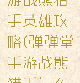 弹弹堂手游战熊猎手英雄攻略(弹弹堂手游战熊猎手怎么过)