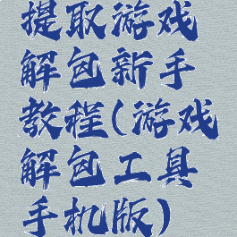 提取游戏解包新手教程(游戏解包工具手机版)