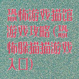 恐怖游戏猫馆游戏攻略(恐怖躲猫猫游戏入口)