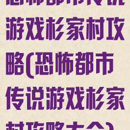 恐怖都市传说游戏杉家村攻略(恐怖都市传说游戏杉家村攻略大全)