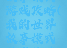 我的世界故事模式游戏攻略(我的世界故事模式游戏攻略大全)
