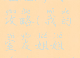 我的室友姐姐游戏攻略(我的室友姐姐游戏攻略大全)