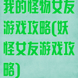 我的怪物女友游戏攻略(妖怪女友游戏攻略)