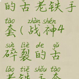 战神4碎裂的古老铁手套(战神4碎裂的古老铁手套效果)