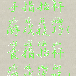 手指抬杆游戏技巧(食指抬杆游戏攻略)