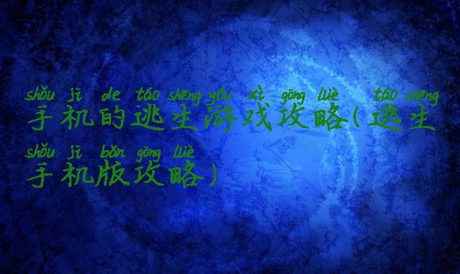 手机的逃生游戏攻略(逃生手机版攻略)