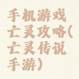 手机游戏亡灵攻略(亡灵传说手游)