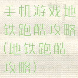 手机游戏地铁跑酷攻略(地铁跑酷攻略)