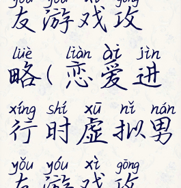 手机虚拟男友游戏攻略(恋爱进行时虚拟男友游戏攻略)