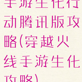 手游生化行动腾讯版攻略(穿越火线手游生化攻略)