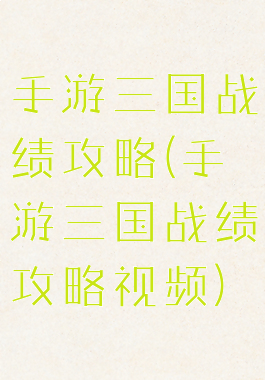手游三国战绩攻略(手游三国战绩攻略视频)