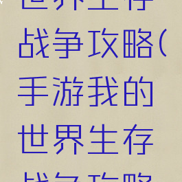 手游我的世界生存战争攻略(手游我的世界生存战争攻略大全)