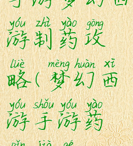 手游梦幻西游制药攻略(梦幻西游手游药品价格)