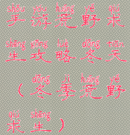 手游荒野求生攻略冬天(冬季荒野求生)