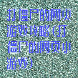 打僵尸的网页游戏攻略(打僵尸的网页小游戏)