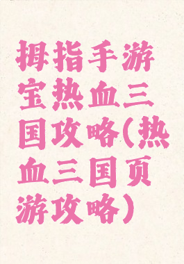 拇指手游宝热血三国攻略(热血三国页游攻略)