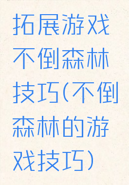 拓展游戏不倒森林技巧(不倒森林的游戏技巧)