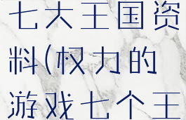 权力的游戏七大王国资料(权力的游戏七个王国)