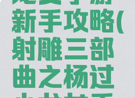 杨过和小龙女手游新手攻略(射雕三部曲之杨过小龙女手游)