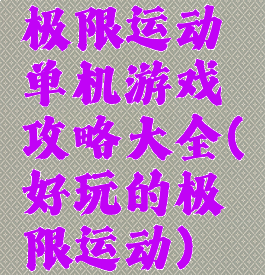 极限运动单机游戏攻略大全(好玩的极限运动)
