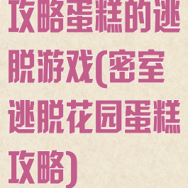 攻略蛋糕的逃脱游戏(密室逃脱花园蛋糕攻略)