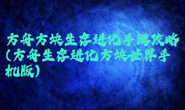 方舟方块生存进化手游攻略(方舟生存进化方块世界手机版)