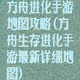 方舟进化手游地图攻略(方舟生存进化手游最新详细地图)