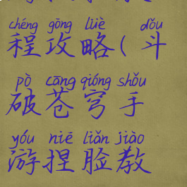 斗破苍穹手游捏脸教程攻略(斗破苍穹手游捏脸教程攻略大全)