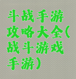 斗战手游攻略大全(战斗游戏手游)