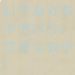 时空游戏教学资料(时空课堂教学)