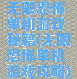 无限恐怖单机游戏秘籍(无限恐怖单机游戏攻略)