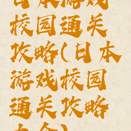 日本游戏校园通关攻略(日本游戏校园通关攻略大全)