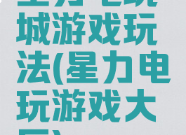星力电玩城游戏玩法(星力电玩游戏大厅)