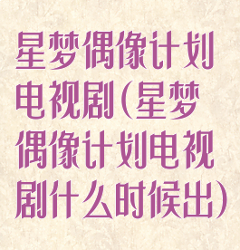 星梦偶像计划电视剧(星梦偶像计划电视剧什么时候出)