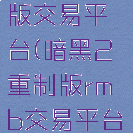 暗黑2重制版交易平台(暗黑2重制版rmb交易平台)
