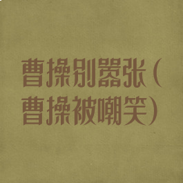 曹操别嚣张(曹操被嘲笑)